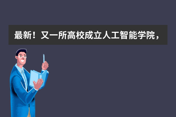 最新！又一所高校成立人工智能学院，全国人工智能学院汇总