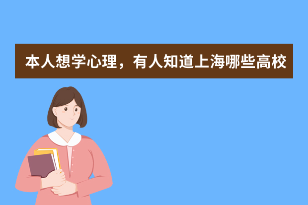 本人想学心理，有人知道上海哪些高校有心理学专业吗？