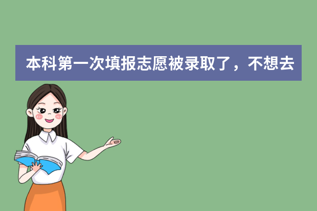 本科第一次填报志愿被录取了，不想去还能再去报征集志愿吗？