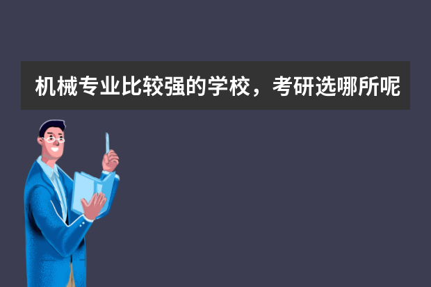 机械专业比较强的学校，考研选哪所呢？