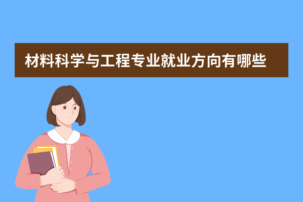 材料科学与工程专业就业方向有哪些