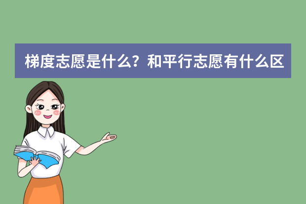 梯度志愿是什么？和平行志愿有什么区别？该怎么填？
