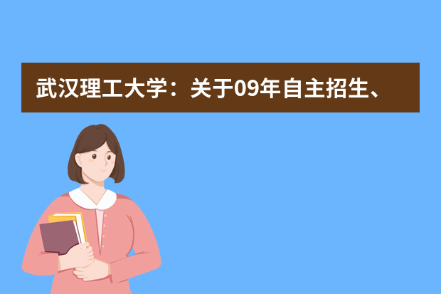 武汉理工大学：关于09年自主招生、保送生、特长生招生简章的发布说明