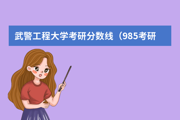 武警工程大学考研分数线（985考研分数线）