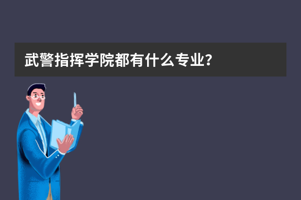 武警指挥学院都有什么专业？