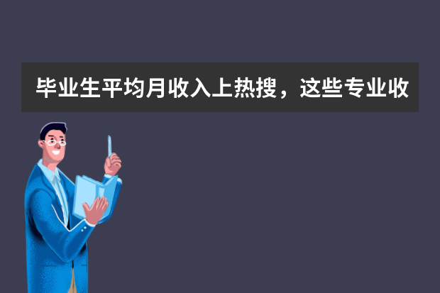 毕业生平均月收入上热搜，这些专业收入高！你拖后腿了吗？