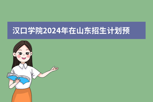 汉口学院2024年在山东招生计划预测