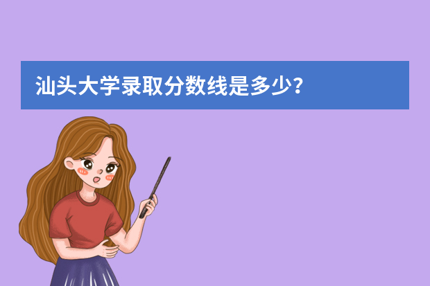汕头大学录取分数线是多少？