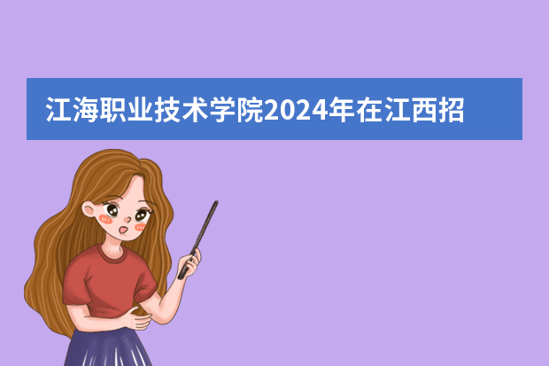 江海职业技术学院2024年在江西招生计划预测