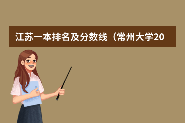 江苏一本排名及分数线（常州大学2023各专业录取分数线）