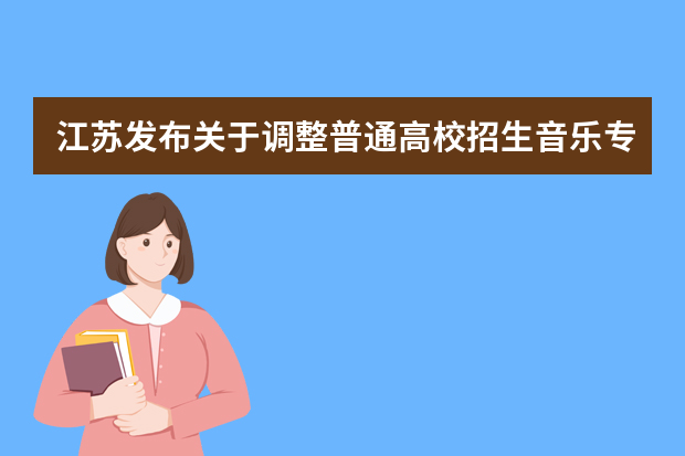 江苏发布关于调整普通高校招生音乐专业省统考声乐考试规定曲目及伴奏方式的通知