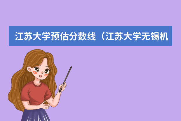 江苏大学预估分数线（江苏大学无锡机电学院分数线）