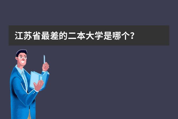 江苏省最差的二本大学是哪个？