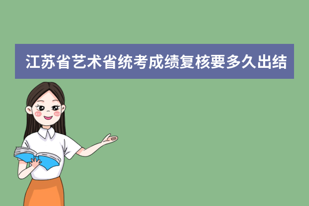 江苏省艺术省统考成绩复核要多久出结果