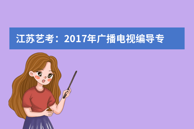 江苏艺考：2017年广播电视编导专业统考考试说明及时间