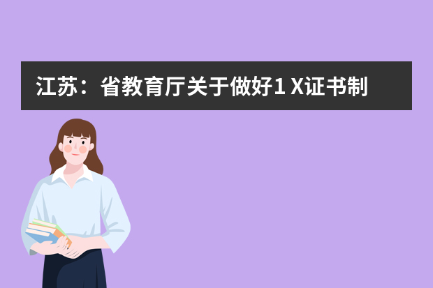 江苏：省教育厅关于做好1+X证书制度试点工作的通知