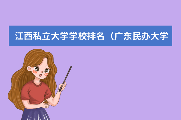 江西私立大学学校排名（广东民办大学本科分数线）
