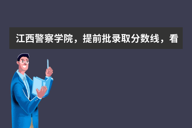江西警察学院，提前批录取分数线，看看自己希望大吗？