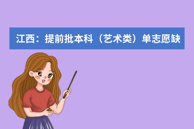 江西：提前批本科（艺术类）单志愿缺额院校第一次网上征集志愿说明