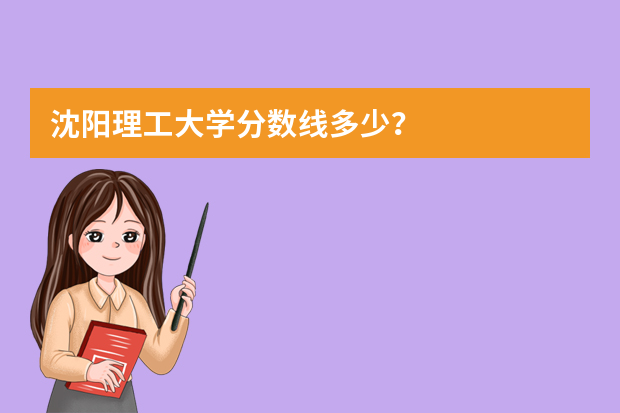 沈阳理工大学分数线多少？