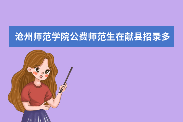 沧州师范学院公费师范生在献县招录多少名