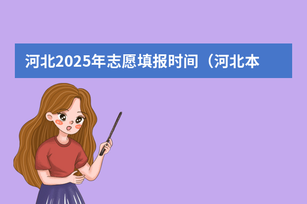 河北2025年志愿填报时间（河北本科志愿征集时间）