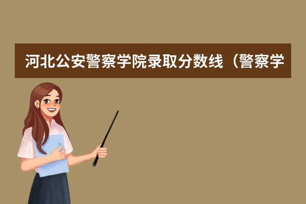 河北公安警察学院录取分数线（警察学院录取分数线）