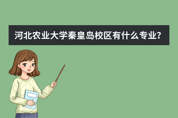 河北农业大学秦皇岛校区有什么专业？是二本吗？