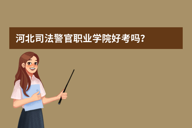 河北司法警官职业学院好考吗？