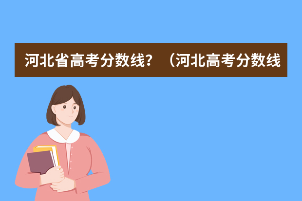 河北省高考分数线？（河北高考分数线）