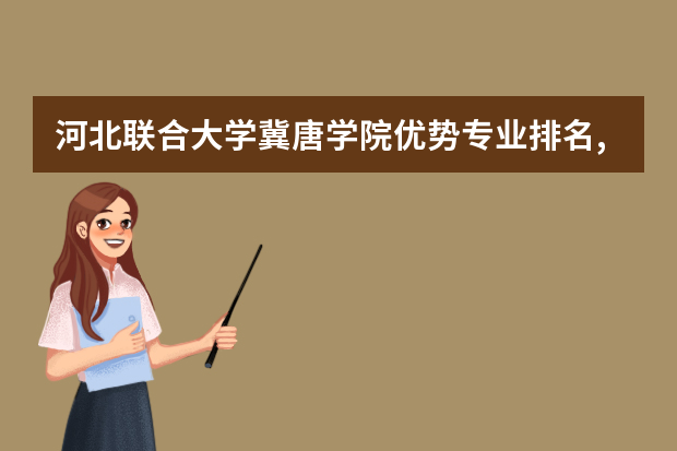 河北联合大学冀唐学院优势专业排名,2021年河北联合大学冀唐学院最好的专业排名