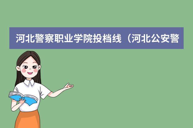 河北警察职业学院投档线（河北公安警察职业学院录取分数线）