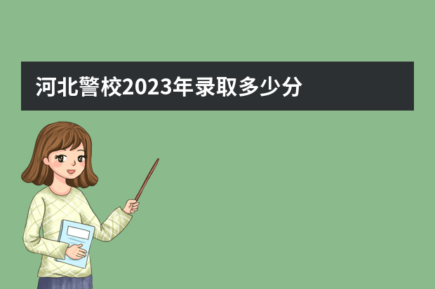 河北警校2023年录取多少分