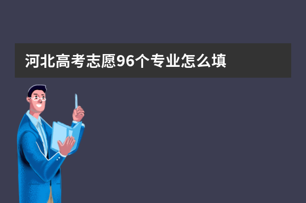 河北高考志愿96个专业怎么填