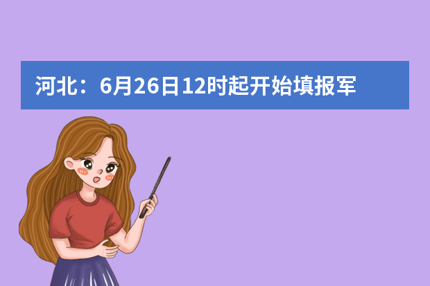 河北：6月26日12时起开始填报军队院校志愿啦