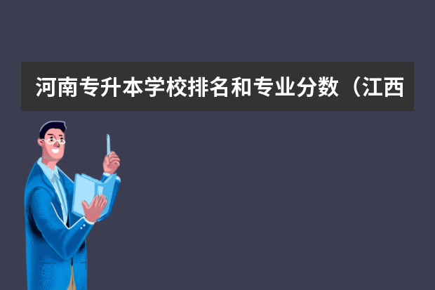 河南专升本学校排名和专业分数（江西2023专升本分数线）