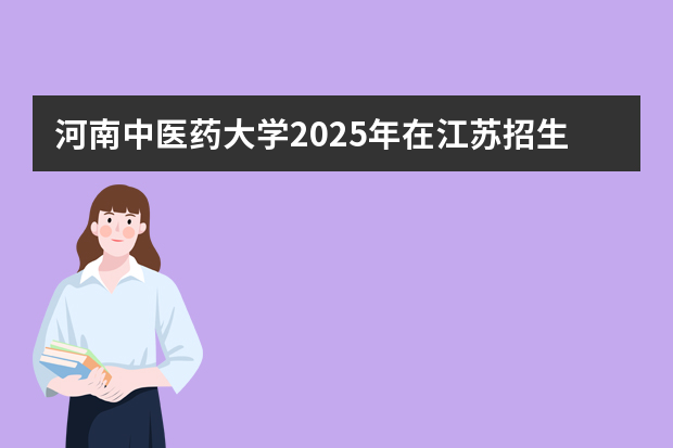 河南中医药大学2025年在江苏招生计划(2026参考)