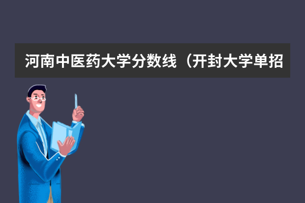河南中医药大学分数线（开封大学单招分数线）