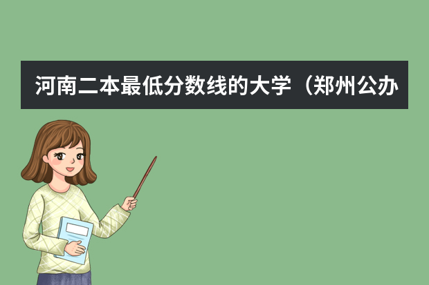 河南二本最低分数线的大学（郑州公办二本大学排名及分数线）