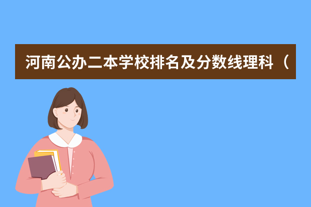 河南公办二本学校排名及分数线理科（郑州二本公办院校排名及录取分数线）