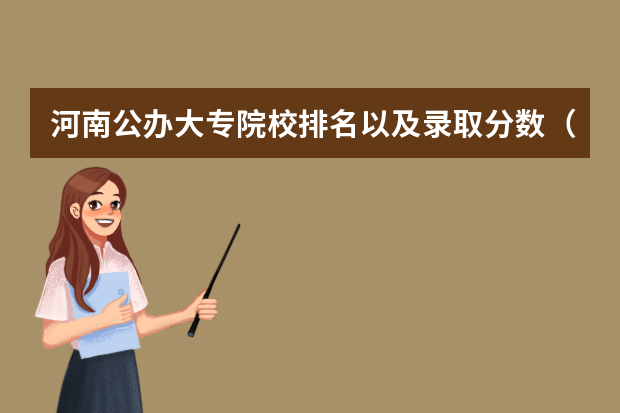 河南公办大专院校排名以及录取分数（河南专科最低投档线）