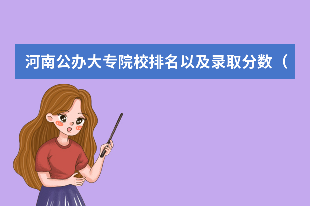 河南公办大专院校排名以及录取分数（河南省内大学排名一览表及分数）