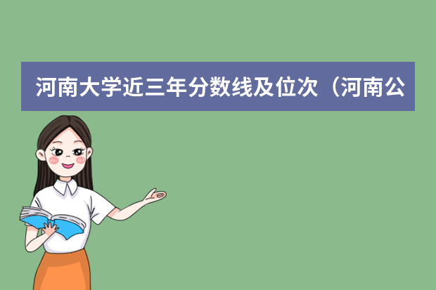 河南大学近三年分数线及位次（河南公办本科学校排名及分数线）