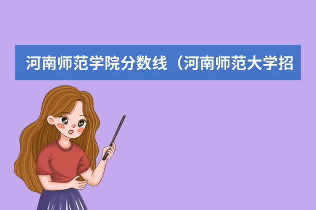 河南师范学院分数线（河南师范大学招生分数线）