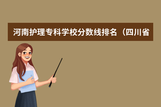 河南护理专科学校分数线排名（四川省护理专业大学排名及录取分数线？）