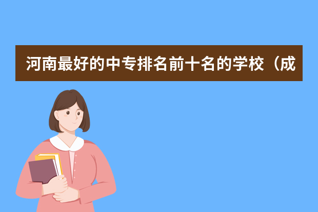 河南最好的中专排名前十名的学校（成都的大专学校排名）