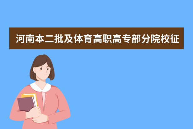 河南本二批及体育高职高专部分院校征求志愿