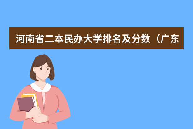 河南省二本民办大学排名及分数（广东民办大学本科分数线）