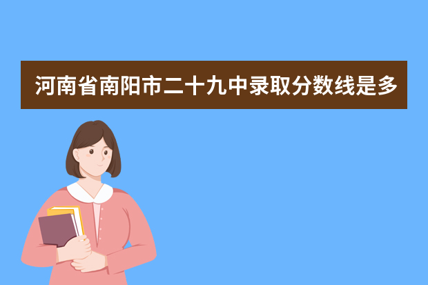 河南省南阳市二十九中录取分数线是多少