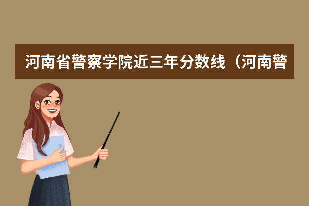 河南省警察学院近三年分数线（河南警察学院分数线）